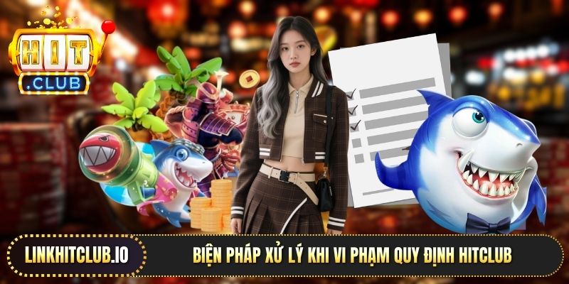 Biện pháp xử lý khi vi phạm quy định Hitclub