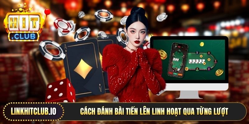 Cách đánh bài Tiến lên linh hoạt qua từng lượt