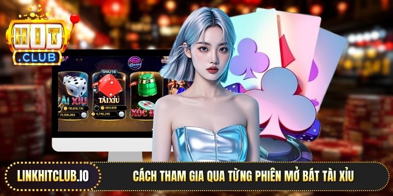 Cách tham gia qua từng phiên mở bát tài xỉu