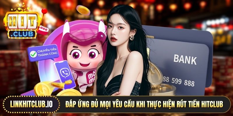 Đáp ứng đủ mọi yêu cầu khi thực hiện rút tiền Hitclub 