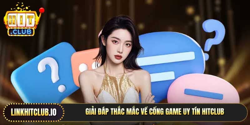 Giải đáp thắc mắc về cổng game uy tín Hitclub