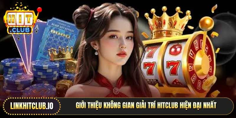 Giới thiệu không gian giải trí Hitclub hiện đại nhất