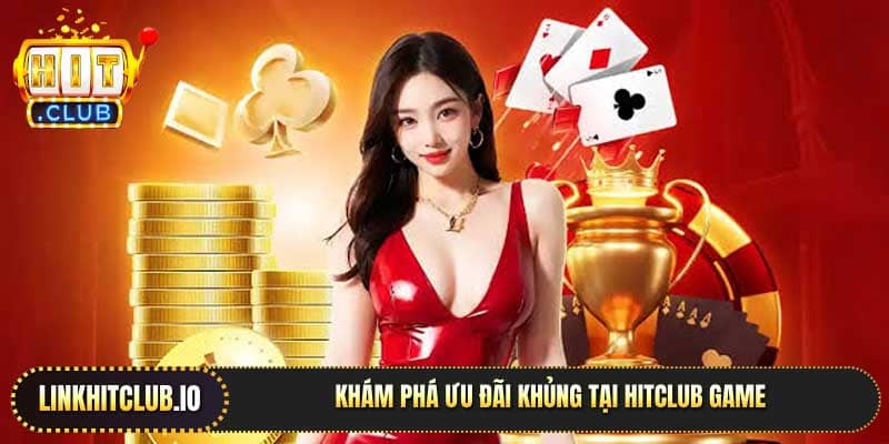 Khám phá ưu đãi khủng tại Hitclub Game