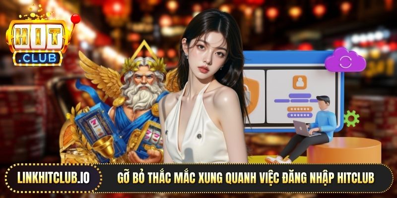 Gỡ bỏ thắc mắc xung quanh việc đăng nhập Hitclub