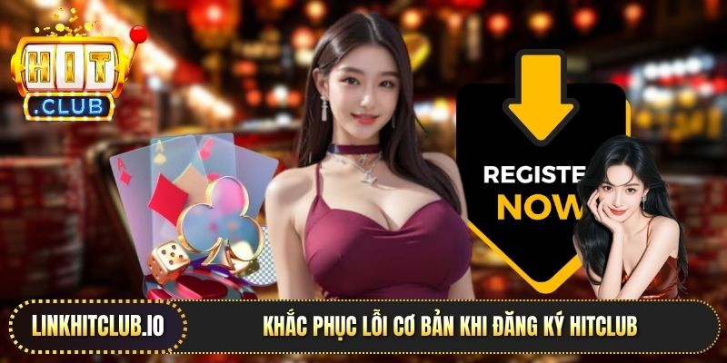 Khắc phục lỗi cơ bản khi đăng ký Hitclub 
