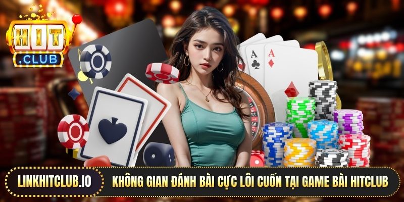 Không gian đánh bài cực lôi cuốn tại Game bài Hitclub