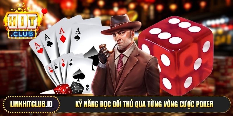 Kỹ năng đọc đối thủ qua từng vòng cược Poker