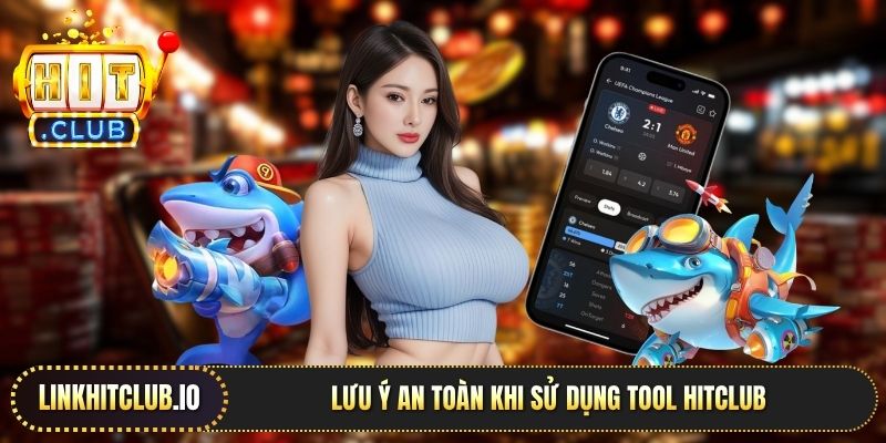 Lưu ý an toàn khi sử dụng tool Hitclub