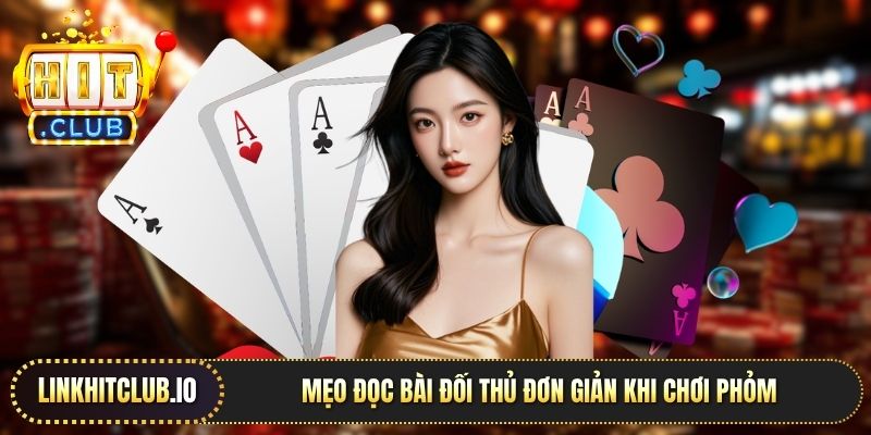Mẹo đọc bài đối thủ đơn giản khi chơi Phỏm