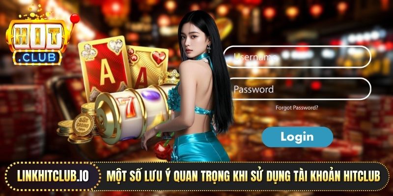Một số lưu ý quan trọng khi sử dụng tài khoản Hitclub