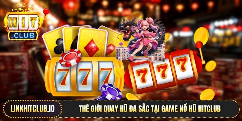Thế giới quay hũ đa sắc tại game nổ hũ Hitclub