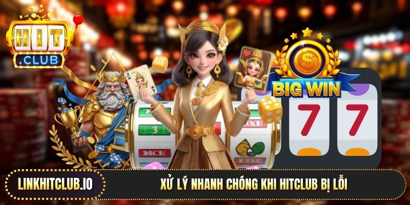 Xử lý nhanh chóng khi Hitclub bị lỗi